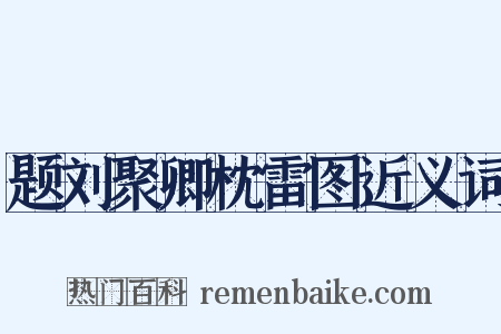 题刘聚卿枕雷图近义词是什么意思的图片